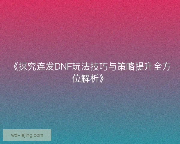 《探究连发DNF玩法技巧与策略提升全方位解析》