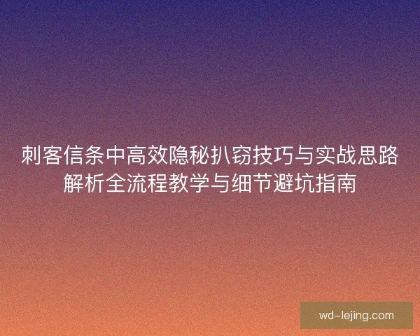 刺客信条中高效隐秘扒窃技巧与实战思路解析全流程教学与细节避坑指南 刺客信条中高效隐秘扒窃技巧与实战思路解析全流程教学与细节避坑指南