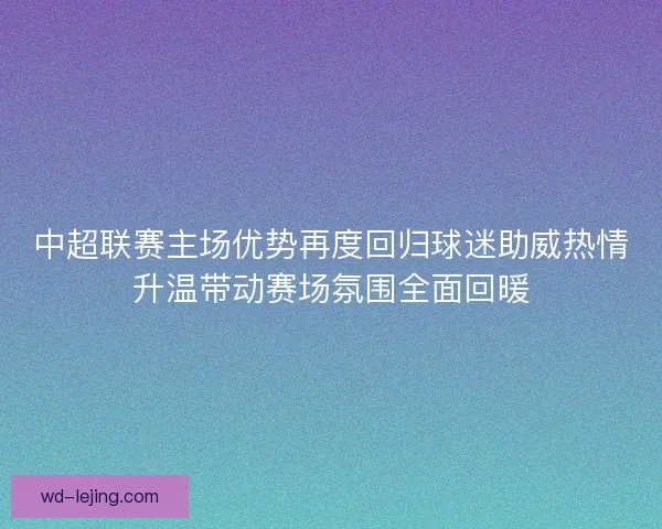 中超联赛主场优势再度回归球迷助威热情升温带动赛场氛围全面回暖
