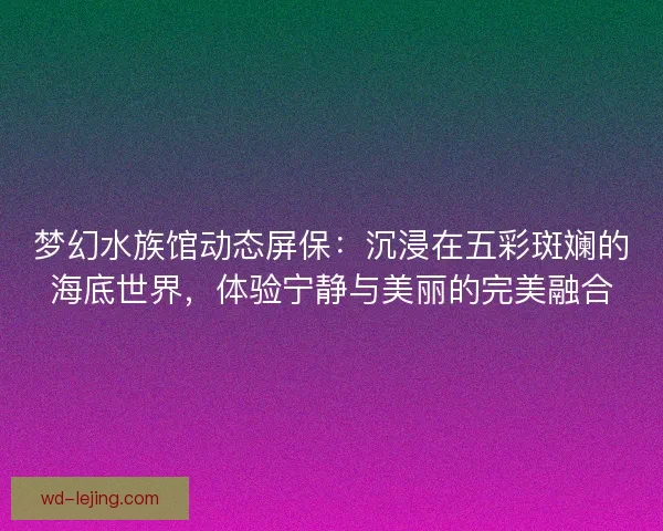 梦幻水族馆动态屏保：沉浸在五彩斑斓的海底世界，体验宁静与美丽的完美融合